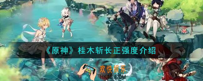原神桂木斩长正怎么样_桂木斩长正强度介绍