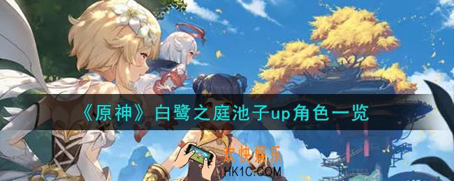 原神白鹭之庭池子up角色有谁_白鹭之庭池子up角色一览