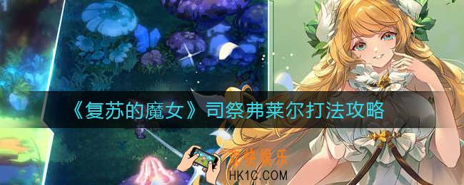 复苏的魔女司祭弗莱尔怎么打_司祭弗莱尔打法攻略