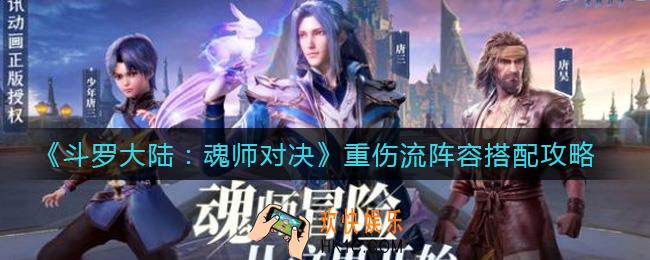 斗罗大陆魂师对决重伤流阵容怎么搭配_重伤流阵容搭配攻略