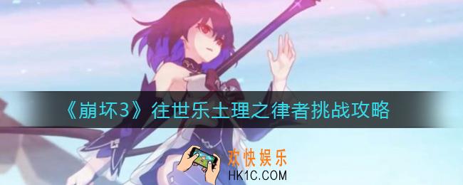 崩坏3往世乐土理之律者怎么挑战_往世乐土理之律者挑战攻略