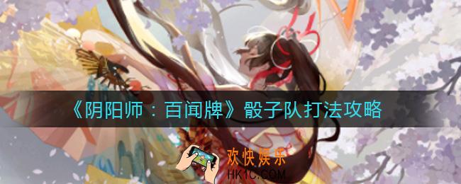 阴阳师百闻牌骰子队怎么打_骰子队打法攻略