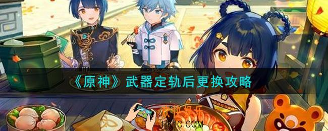 原神武器定轨后可以换吗_武器定轨后更换攻略