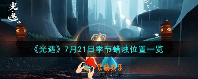 光遇7月21日季节蜡烛在哪2021_7月21日季节蜡烛位置详细介绍一览