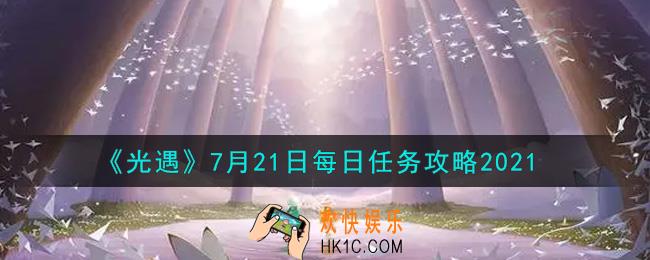 光遇7月21日每日任务怎么做2021_7月21日每日任务攻略