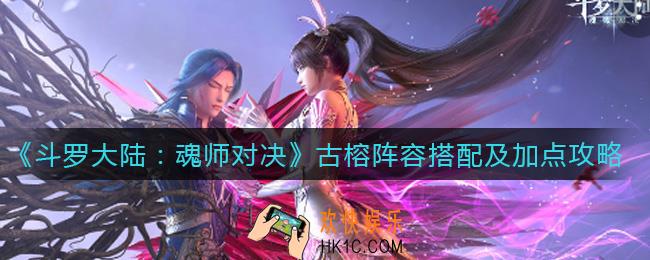 斗罗大陆魂师对决古榕怎么加点_古榕破甲阵容怎么搭配