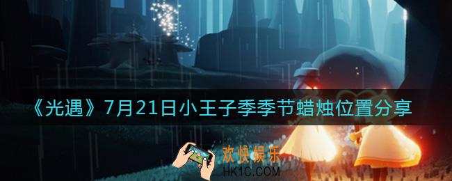 光遇7.21小王子季季节蜡烛在哪_7月21日小王子季季节蜡烛位置分享