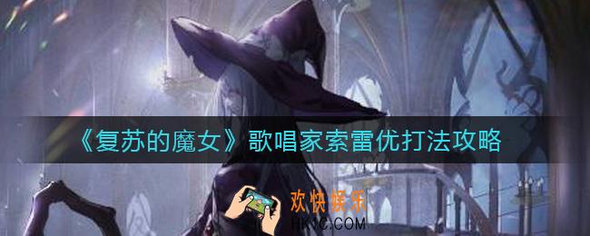 复苏的魔女歌唱家索雷优怎么打_歌唱家索雷优打法攻略