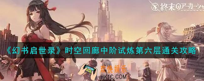 幻书启世录时空回廊中阶试炼第六层怎么通关_时空回廊中阶试炼第六层通关攻略