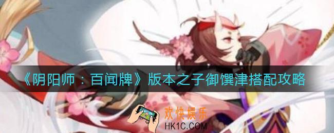 阴阳师百闻牌版本之子是谁_御馔津怎么搭配