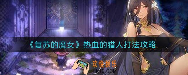 复苏的魔女热血的猎人怎么打_热血的猎人打法攻略