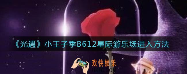 光遇小王子季B612星际游乐场入口在哪_小王子季B612星际游乐场怎么进
