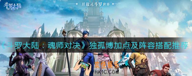 斗罗大陆魂师对决独孤博怎么加点_斗独孤博阵容怎么搭配