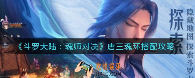 斗罗大陆魂师对决唐三魂环怎么搭配_唐三魂环搭配攻略
