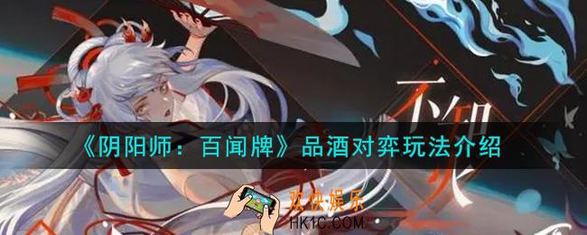 阴阳师百闻牌品酒对弈怎么玩_品酒对弈玩法介绍