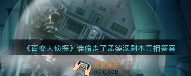 百变大侦探谁偷走了孟婆汤凶手是谁_谁偷走了孟婆汤剧本真相答案解析