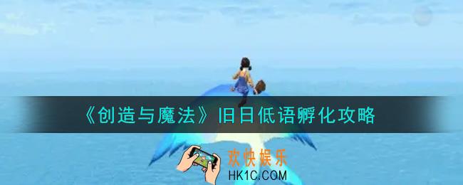 创造与魔法旧日低语怎么孵化_旧日低语孵化攻略