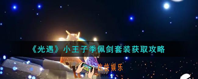 光遇小王子季佩剑套装怎么获得_小王子季佩剑套装获取攻略