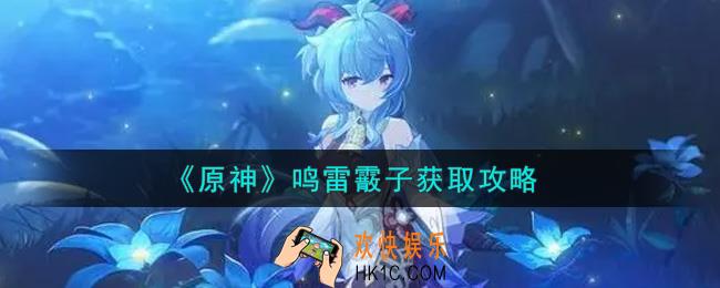 原神鸣雷霰子怎么获得_鸣雷霰子获取攻略