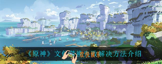 原神文件替换失败怎么办_原神更新文件替换失败怎么办