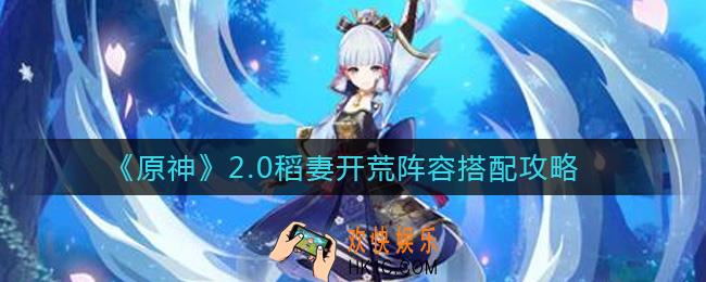 原神2.0版本稻妻开荒阵容怎么搭配_2.0稻妻开荒阵容搭配攻略