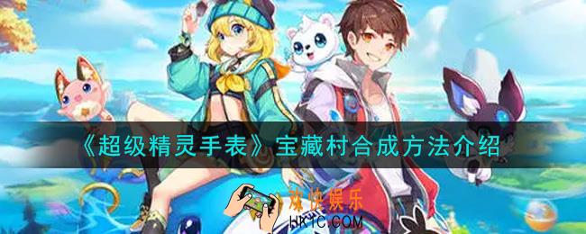 超级精灵手表宝藏村怎么合成_宝藏村合成方法介绍