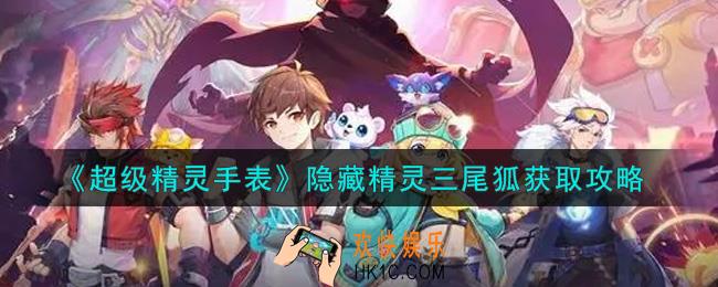 超级精灵手表隐藏精灵三尾狐怎么获得_隐藏精灵三尾狐获取攻略