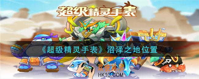 超级精灵手表沼泽之地在哪_沼泽之地位置