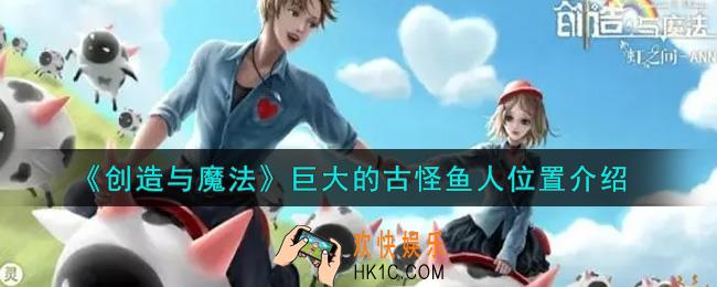 创造与魔法巨大的古怪鱼人在哪里_巨大的古怪鱼人位置介绍