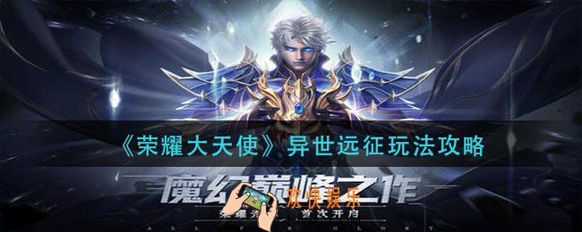 荣耀大天使异世远征怎么玩_异世远征玩法攻略