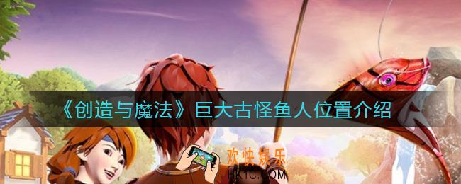 创造与魔法巨大古怪鱼人在哪_巨大古怪鱼人位置介绍