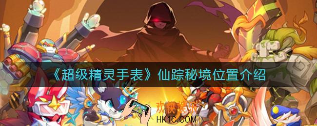 超级精灵手表仙踪秘境在哪_仙踪秘境位置介绍