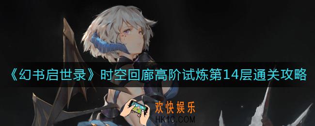 幻书启世录时空回廊高阶试炼第14层怎么过_时空回廊高阶试炼第14层通关攻略