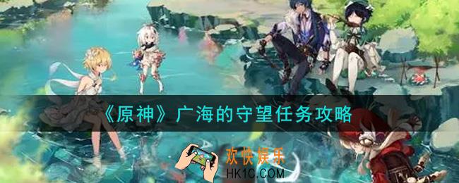 原神广海的守望任务怎么做_广海的守望任务攻略