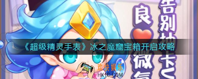 超级精灵手表冰之魔窟宝箱钥匙在哪里_冰之魔窟宝箱怎么开