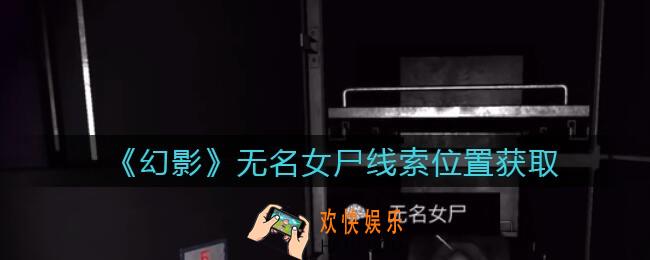 孙美琪疑案幻影无名女尸在哪里_无名女尸线索位置获取攻略