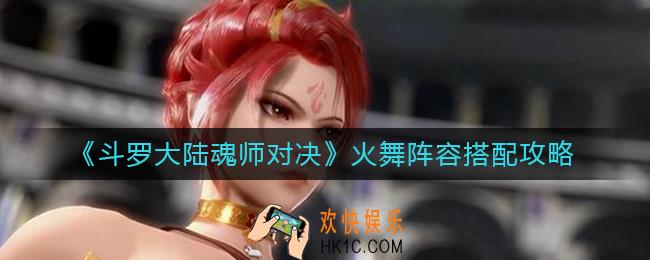 斗罗大陆魂师对决火舞阵容怎么搭配_火舞阵容搭配攻略