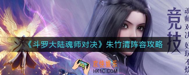 斗罗大陆魂师对决朱竹清阵容怎么搭配_朱竹清阵容攻略