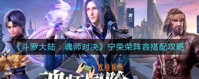 斗罗大陆魂师对决宁荣荣阵容怎么搭配_宁荣荣阵容搭配攻略