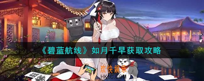 碧蓝航线如月千早怎么获得_如月千早获取攻略
