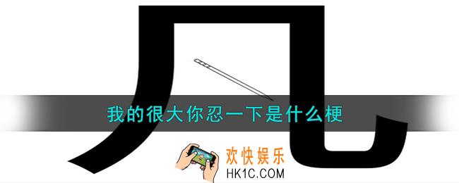 我的很大你忍一下是什么梗_我的很大你忍一下什么意思