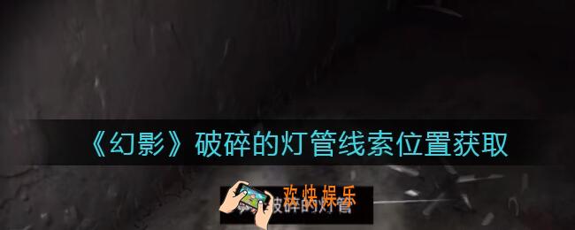 孙美琪疑案幻影破碎的灯管在哪里_破碎的灯管线索位置获取攻略