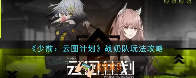 少女前线云图计划战奶队怎么玩_战奶队玩法攻略