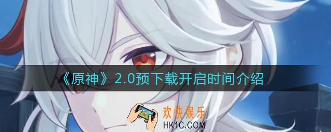 原神2.0版本预下载什么时候开启_2.0预下载开启时间介绍