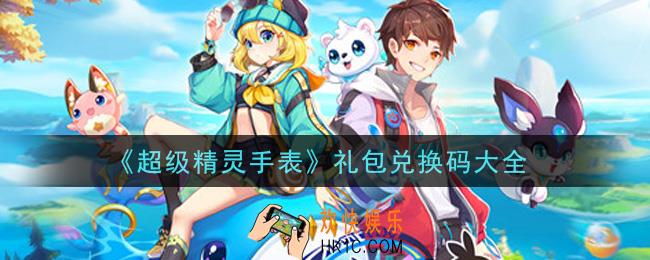 超级精灵手表最新礼包兑换码有哪些2021_礼包码CDK领取