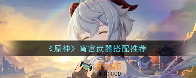 原神宵宫用什么好_宵宫武器搭配推荐