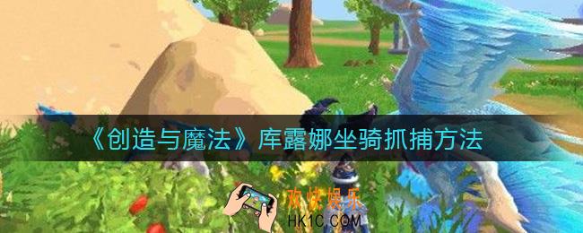 创造与魔法库露娜坐骑怎么抓_库露娜坐骑抓捕方法