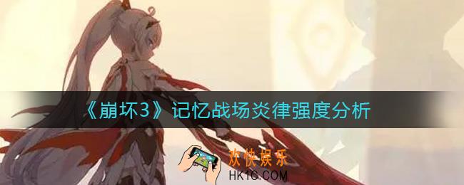 崩坏3炎律打记忆战场好用吗_记忆战场炎律强度分析