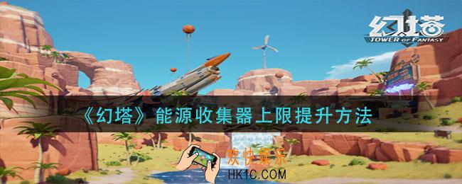 幻塔能源收集器上限怎么提升_能源收集器上限提升方法