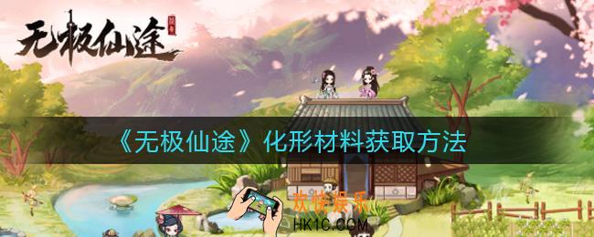 无极仙途化形材料怎么获取_化形材料获取方法